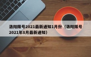 洛阳限号2021最新通知1月份（洛阳限号2021年8月最新通知）