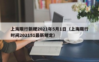 上海限行新规2021年5月1日（上海限行时间202151最新规定）