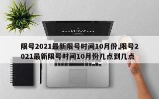 限号2021最新限号时间10月份,限号2021最新限号时间10月份几点到几点