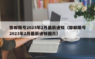 邯郸限号2023年2月最新通知（邯郸限号2023年2月最新通知图片）