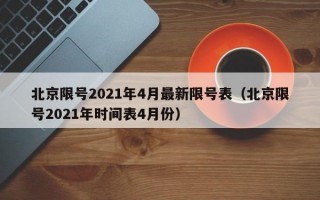 北京限号2021年4月最新限号表（北京限号2021年时间表4月份）