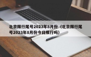 北京限行尾号2023年8月份（北京限行尾号2023年8月份今日限行吗）