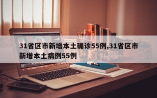 31省区市新增本土确诊55例,31省区市新增本土病例55例