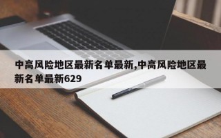 中高风险地区最新名单最新,中高风险地区最新名单最新629