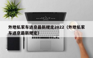 外地私家车进京最新规定2022（外地私家车进京最新规定）