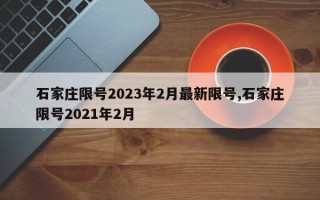 石家庄限号2023年2月最新限号,石家庄限号2021年2月