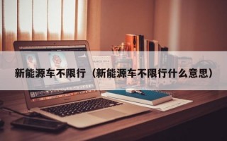 新能源车不限行（新能源车不限行什么意思）