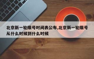 北京新一轮限号时间表公布,北京新一轮限号从什么时候到什么时候