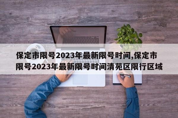 保定市限号2023年最新限号时间,保定市限号2023年最新限号时间清苑区限行区域-第1张图片-心情日记篇