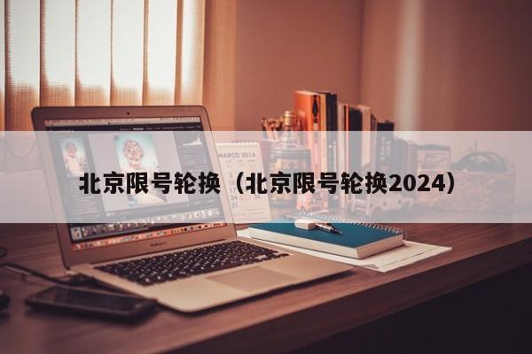 北京限号轮换（北京限号轮换2024）-第1张图片-心情日记篇