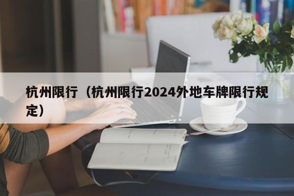 杭州限行（杭州限行2024外地车牌限行规定）-第1张图片-心情日记篇