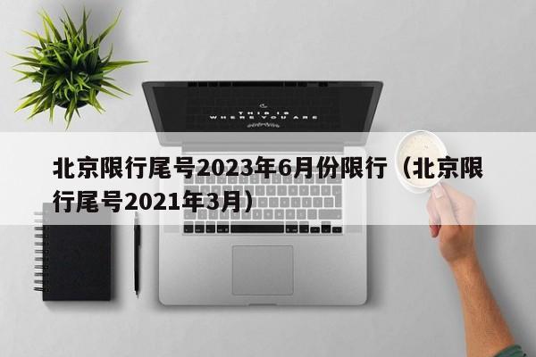 北京限行尾号2023年6月份限行（北京限行尾号2021年3月）-第1张图片-心情日记篇