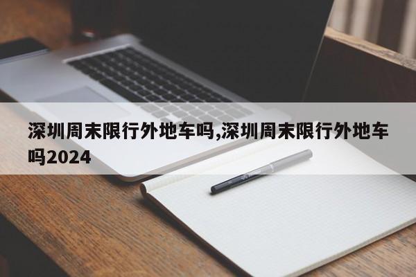 深圳周末限行外地车吗,深圳周末限行外地车吗2024-第1张图片-心情日记篇