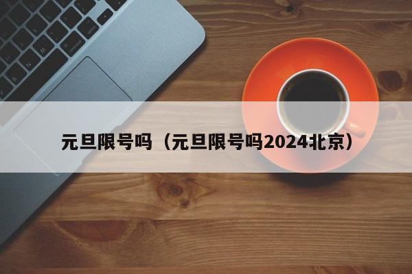 元旦限号吗（元旦限号吗2024北京）-第1张图片-心情日记篇