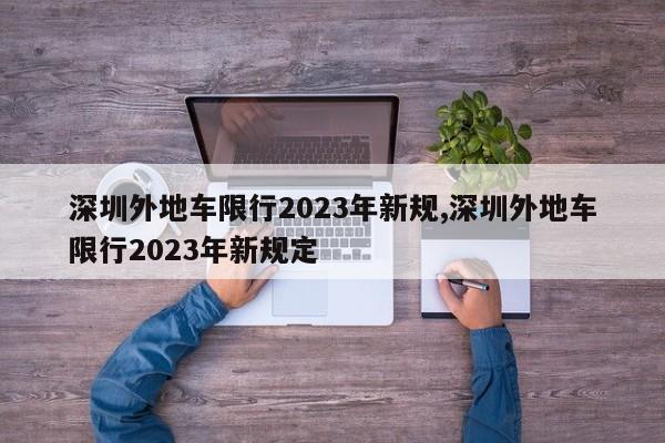 深圳外地车限行2023年新规,深圳外地车限行2023年新规定-第1张图片-心情日记篇