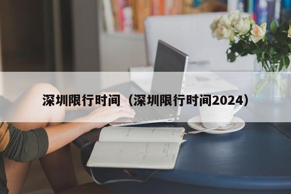 深圳限行时间（深圳限行时间2024）-第1张图片-心情日记篇