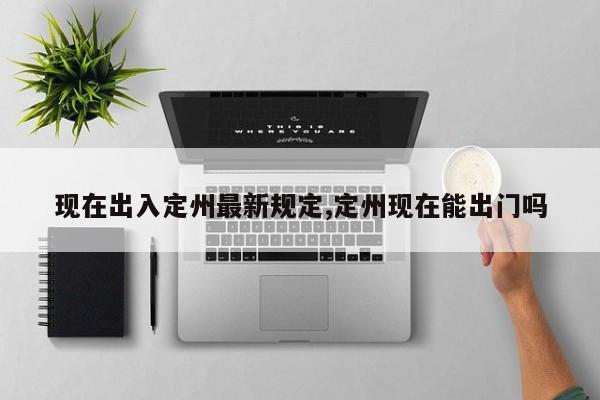 现在出入定州最新规定,定州现在能出门吗-第1张图片-心情日记篇