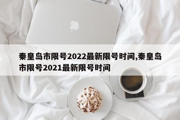 秦皇岛市限号2022最新限号时间,秦皇岛市限号2021最新限号时间-第1张图片-心情日记篇