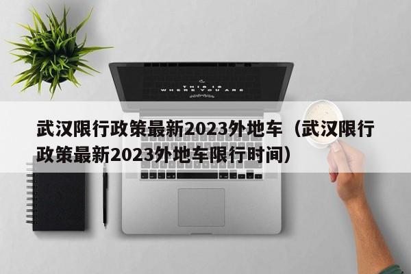 武汉限行政策最新2023外地车（武汉限行政策最新2023外地车限行时间）-第1张图片-心情日记篇