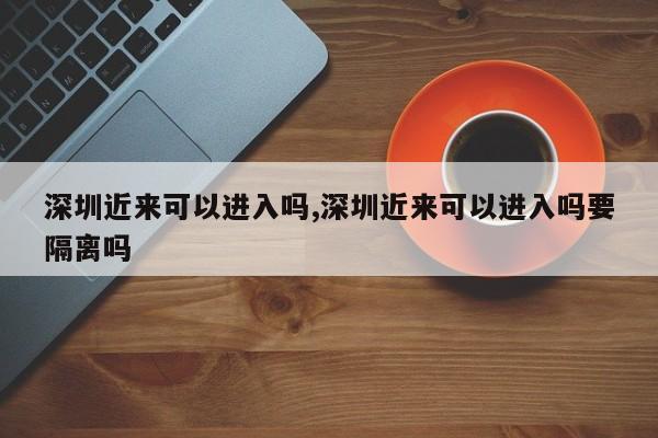 深圳近来可以进入吗,深圳近来可以进入吗要隔离吗-第1张图片-心情日记篇