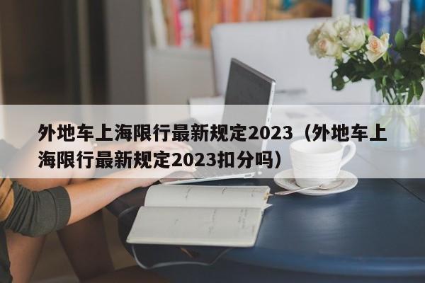 外地车上海限行最新规定2023（外地车上海限行最新规定2023扣分吗）-第1张图片-心情日记篇