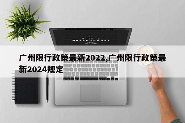 广州限行政策最新2022,广州限行政策最新2024规定-第1张图片-心情日记篇