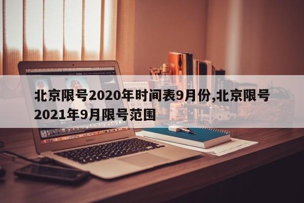 北京限号2020年时间表9月份,北京限号2021年9月限号范围-第1张图片-心情日记篇