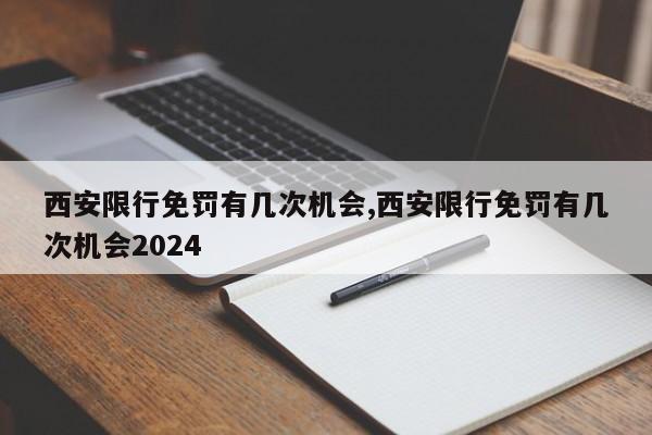 西安限行免罚有几次机会,西安限行免罚有几次机会2024-第1张图片-心情日记篇