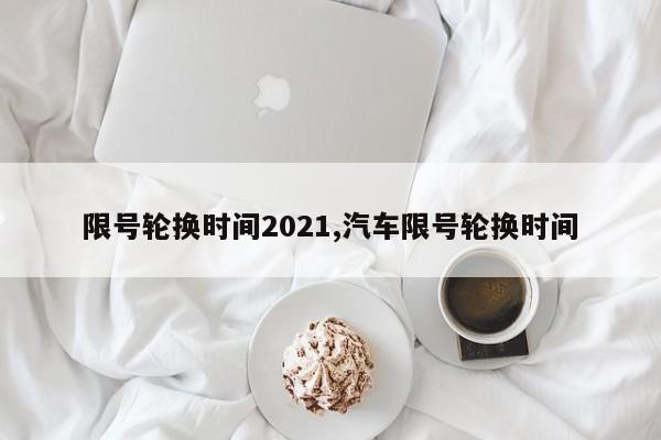 限号轮换时间2021,汽车限号轮换时间-第1张图片-心情日记篇