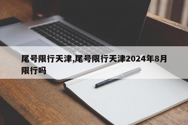 尾号限行天津,尾号限行天津2024年8月限行吗-第1张图片-心情日记篇