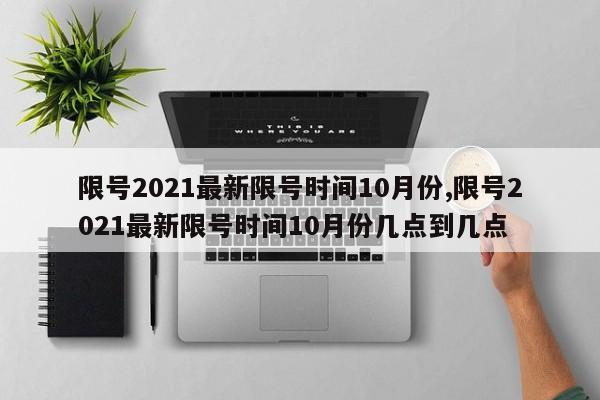 限号2021最新限号时间10月份,限号2021最新限号时间10月份几点到几点-第1张图片-心情日记篇