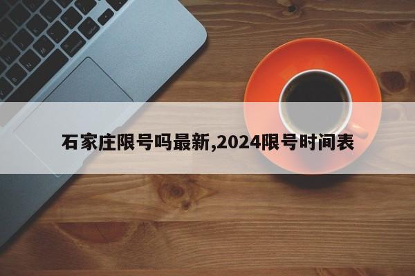 石家庄限号吗最新,2024限号时间表-第1张图片-心情日记篇