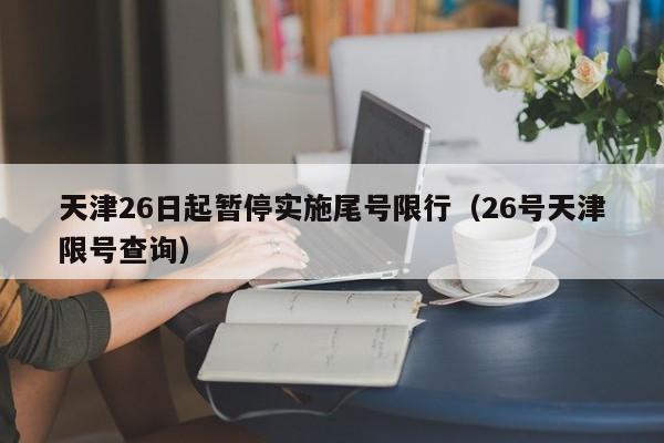 天津26日起暂停实施尾号限行（26号天津限号查询）-第1张图片-心情日记篇