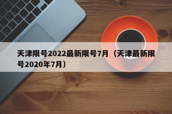 天津限号2022最新限号7月（天津最新限号2020年7月）-第1张图片-心情日记篇