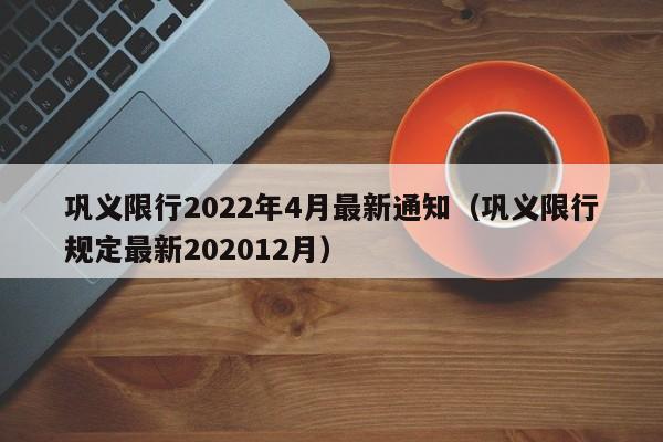 巩义限行2022年4月最新通知（巩义限行规定最新202012月）-第1张图片-心情日记篇