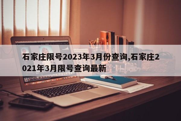 石家庄限号2023年3月份查询,石家庄2021年3月限号查询最新-第1张图片-心情日记篇