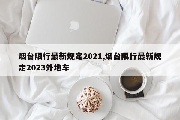 烟台限行最新规定2021,烟台限行最新规定2023外地车-第1张图片-心情日记篇