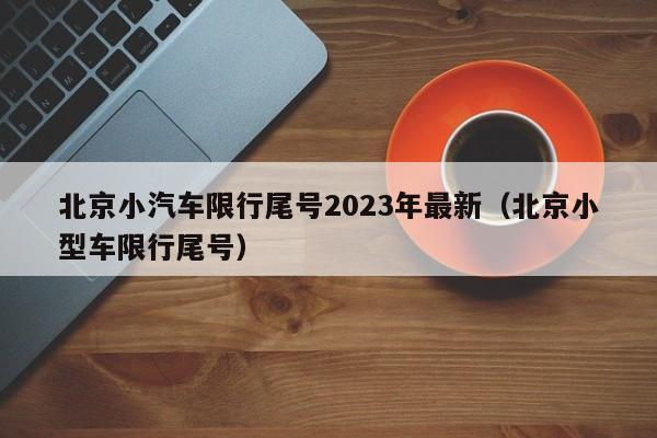 北京小汽车限行尾号2023年最新（北京小型车限行尾号）-第1张图片-心情日记篇