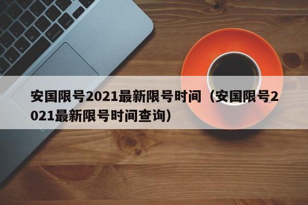 安国限号2021最新限号时间（安国限号2021最新限号时间查询）-第1张图片-心情日记篇