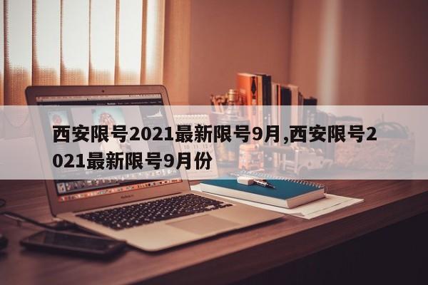 西安限号2021最新限号9月,西安限号2021最新限号9月份-第1张图片-心情日记篇