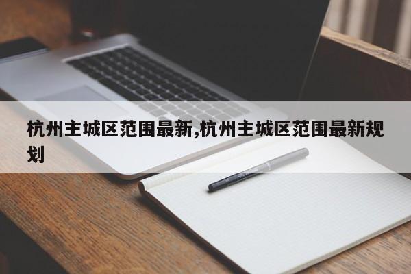 杭州主城区范围最新,杭州主城区范围最新规划-第1张图片-心情日记篇