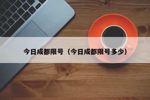 今日成都限号（今日成都限号多少）-第1张图片-心情日记篇