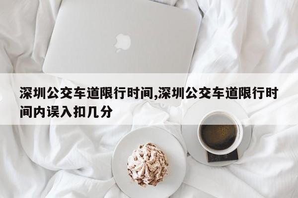 深圳公交车道限行时间,深圳公交车道限行时间内误入扣几分-第1张图片-心情日记篇