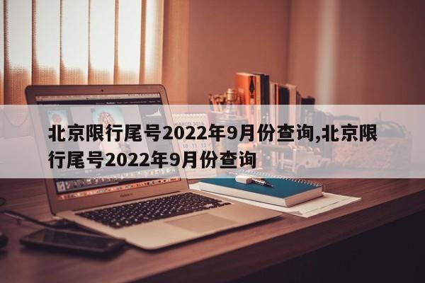 北京限行尾号2022年9月份查询,北京限行尾号2022年9月份查询-第1张图片-心情日记篇