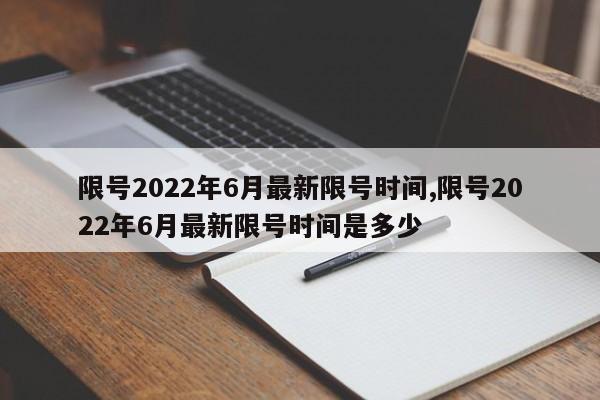 限号2022年6月最新限号时间,限号2022年6月最新限号时间是多少-第1张图片-心情日记篇