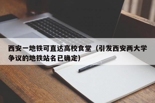 西安一地铁可直达高校食堂（引发西安两大学争议的地铁站名已确定）-第1张图片-心情日记篇