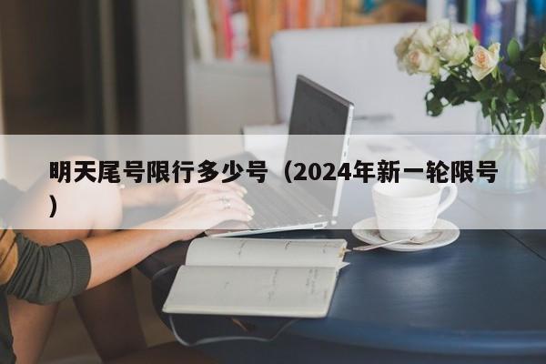 明天尾号限行多少号（2024年新一轮限号）-第1张图片-心情日记篇