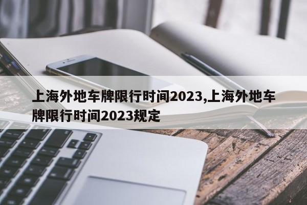 上海外地车牌限行时间2023,上海外地车牌限行时间2023规定-第1张图片-心情日记篇