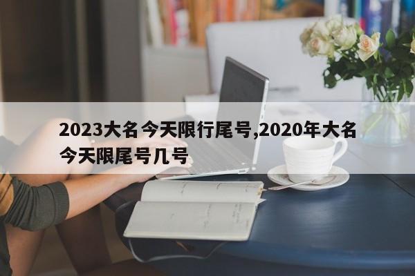 2023大名今天限行尾号,2020年大名今天限尾号几号-第1张图片-心情日记篇