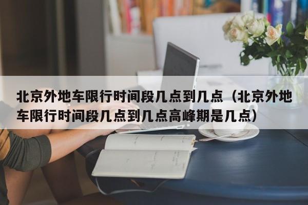 北京外地车限行时间段几点到几点（北京外地车限行时间段几点到几点高峰期是几点）-第1张图片-心情日记篇